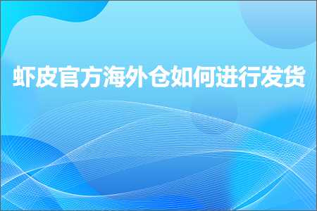 跨境电商知识:虾皮官方海外仓如何进行发货